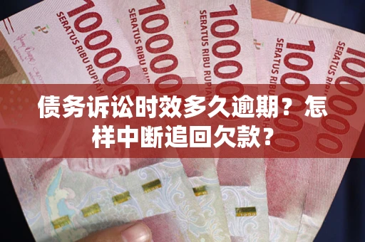 武汉债务诉讼时效多久逾期？怎样中断追回欠款？