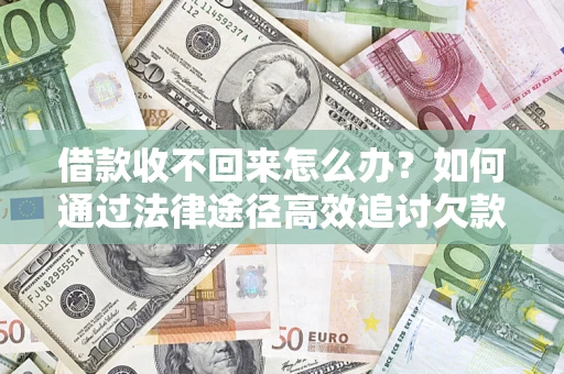 武汉借款收不回来怎么办?如何通过法律途径高效追讨欠款? 武汉借款收不回来怎么办?如何通过法律途径高效追讨欠款?