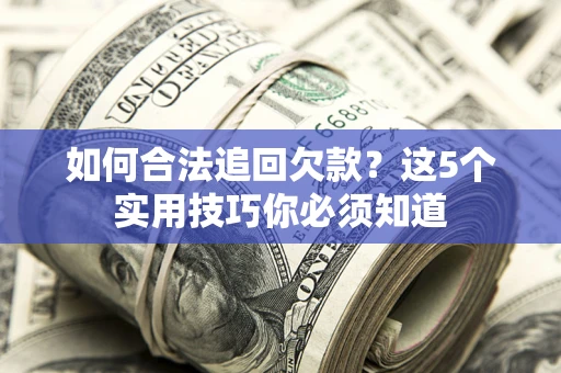 武汉如何合法追回欠款？这5个实用技巧你必须知道