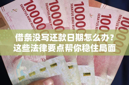 武汉借条没写还款日期怎么办？这些法律要点帮你稳住局面