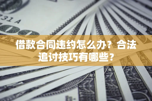 武汉借款合同违约怎么办？合法追讨技巧有哪些？