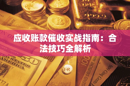 武汉应收账款催收实战指南：合法技巧全解析