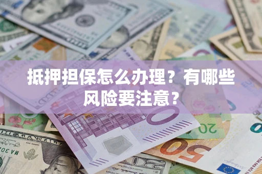 武汉抵押担保怎么办理？有哪些风险要注意？