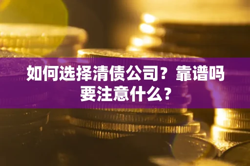 武汉如何选择清债公司？靠谱吗要注意什么？