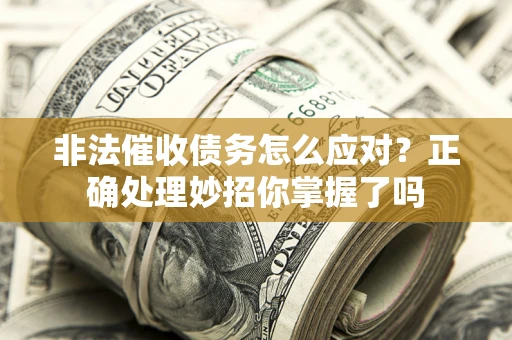 武汉非法催收债务怎么应对？正确处理妙招你掌握了吗