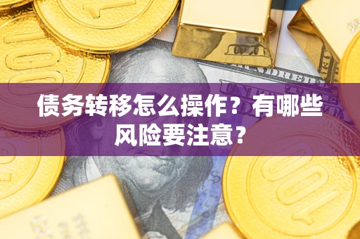 武汉债务转移怎么操作？有哪些风险要注意？