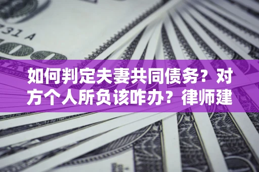 武汉如何判定夫妻共同债务？对方个人所负该咋办？律师建议