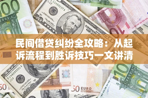 武汉民间借贷纠纷全攻略：从起诉流程到胜诉技巧一文讲清