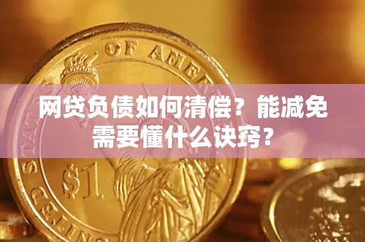 武汉网贷负债如何清偿？能减免需要懂什么诀窍？