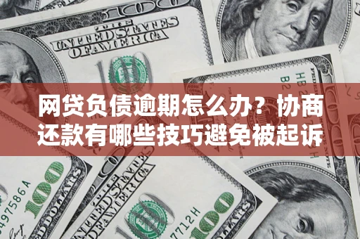 武汉网贷负债逾期怎么办？协商还款有哪些技巧避免被起诉？