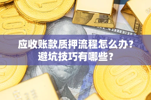 武汉应收账款质押流程怎么办？避坑技巧有哪些？