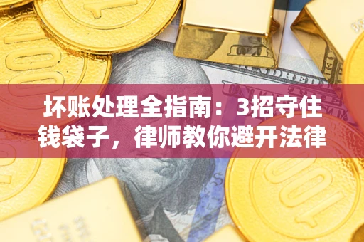 武汉坏账处理全指南：3招守住钱袋子，律师教你避开法律雷区