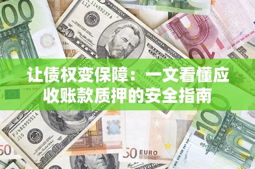 武汉让债权变保障：一文看懂应收账款质押的安全指南