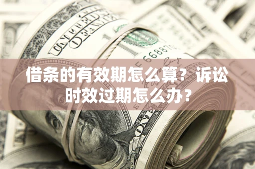 武汉借条的有效期怎么算？诉讼时效过期怎么办？