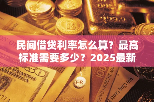 武汉民间借贷利率怎么算？最高标准需要多少？2025最新避坑指南