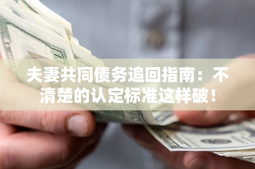 武汉夫妻共同债务追回指南：不清楚的认定标准这样破！