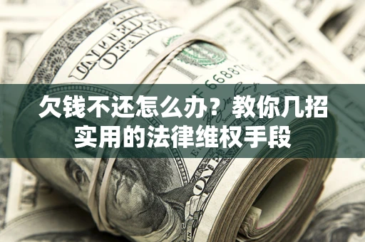 武汉欠钱不还怎么办？教你几招实用的法律维权手段