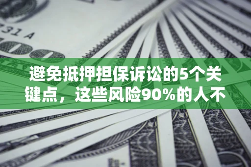 武汉避免抵押担保诉讼的5个关键点，这些风险90%的人不知道！