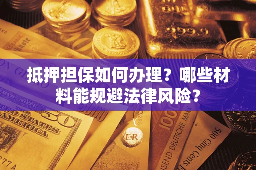 武汉抵押担保如何办理？哪些材料能规避法律风险？