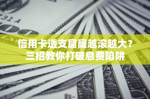 武汉信用卡透支窟窿越滚越大？三招教你打破息费陷阱