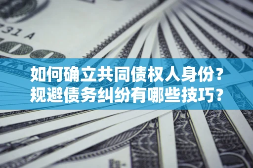 武汉如何确立共同债权人身份？规避债务纠纷有哪些技巧？