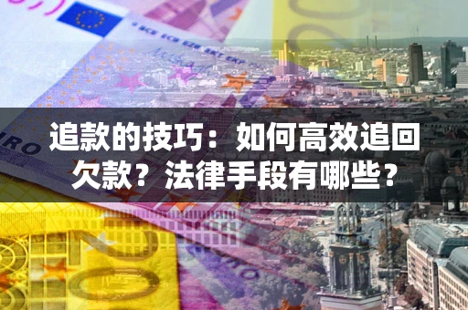 武汉追款的技巧：如何高效追回欠款？法律手段有哪些？