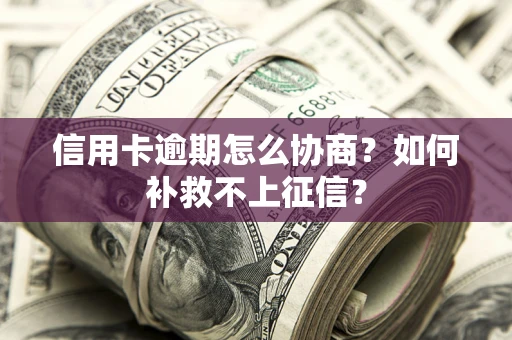 武汉信用卡逾期怎么协商？如何补救不上征信？