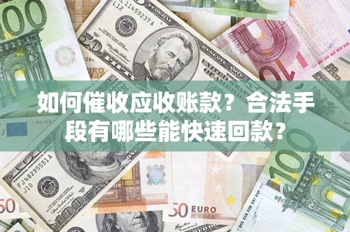 武汉如何催收应收账款？合法手段有哪些能快速回款？