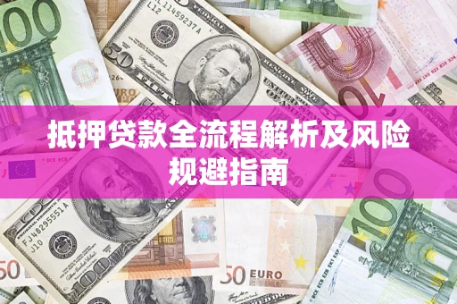 武汉抵押贷款全流程解析及风险规避指南