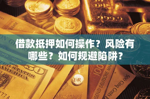 武汉借款抵押如何操作？风险有哪些？如何规避陷阱？