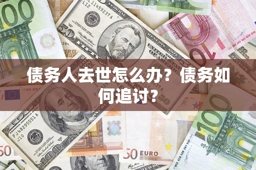武汉债务人去世怎么办？债务如何追讨？