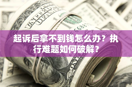 武汉起诉后拿不到钱怎么办?执行难题如何破解? 武汉起诉后拿不到钱怎么办?执行难题如何破解?