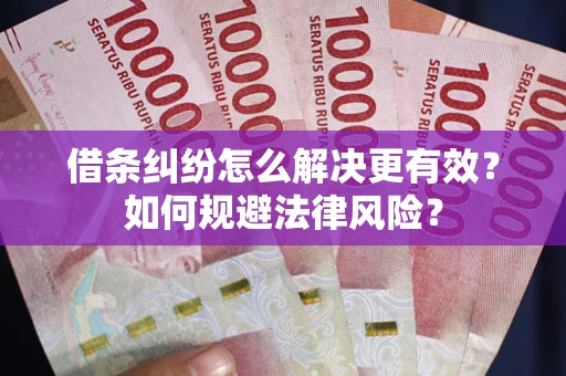 武汉借条纠纷怎么解决更有效？如何规避法律风险？