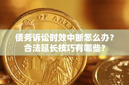 武汉债务诉讼时效中断怎么办？合法延长技巧有哪些？