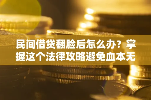 武汉民间借贷翻脸后怎么办？掌握这个法律攻略避免血本无归