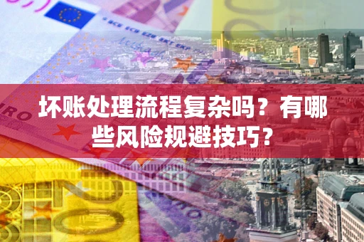武汉坏账处理流程复杂吗？有哪些风险规避技巧？
