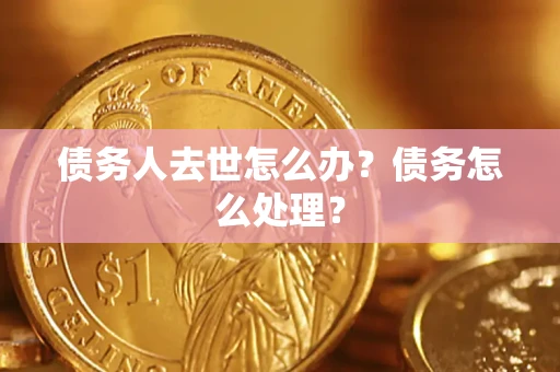 武汉债务人去世怎么办？债务怎么处理？