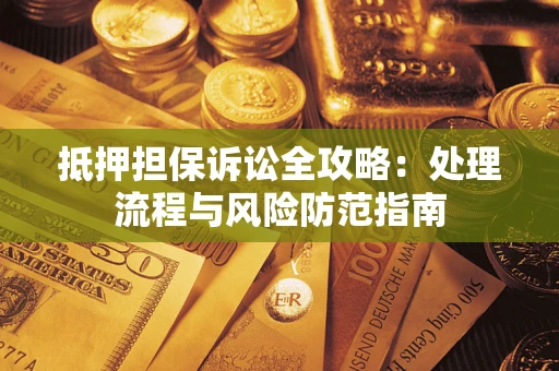 武汉抵押担保诉讼全攻略：处理流程与风险防范指南