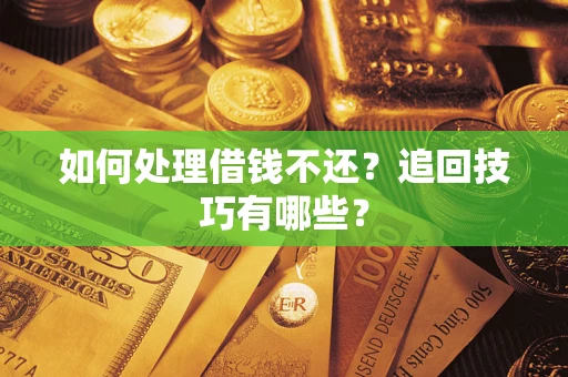 武汉如何处理借钱不还？追回技巧有哪些？