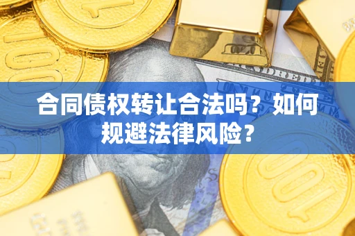 武汉合同债权转让合法吗？如何规避法律风险？