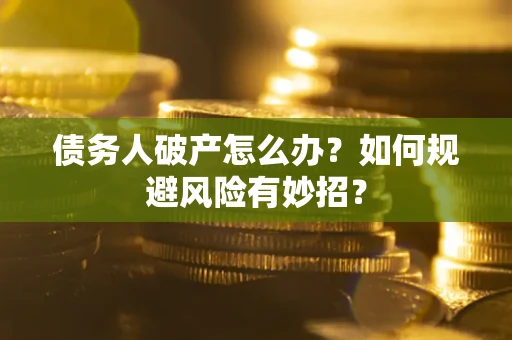 武汉债务人破产怎么办？如何规避风险有妙招？