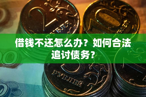 武汉借钱不还怎么办？如何合法追讨债务？