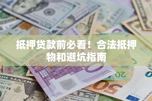 武汉抵押贷款前必看！合法抵押物和避坑指南