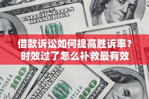 武汉借款诉讼如何提高胜诉率？时效过了怎么补救最有效