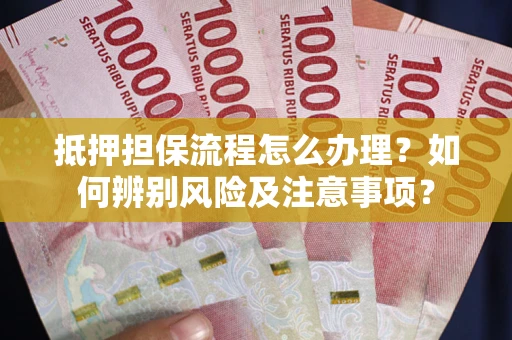 武汉抵押担保流程怎么办理？如何辨别风险及注意事项？