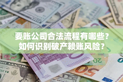 武汉要账公司合法流程有哪些？如何识别破产赖账风险？