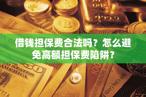 武汉借钱担保费合法吗？怎么避免高额担保费陷阱？