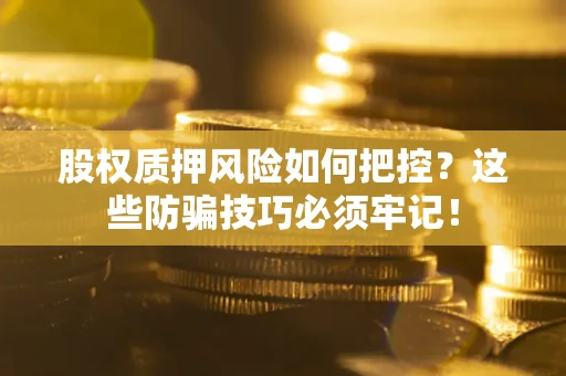 武汉股权质押风险如何把控？这些防骗技巧必须牢记！