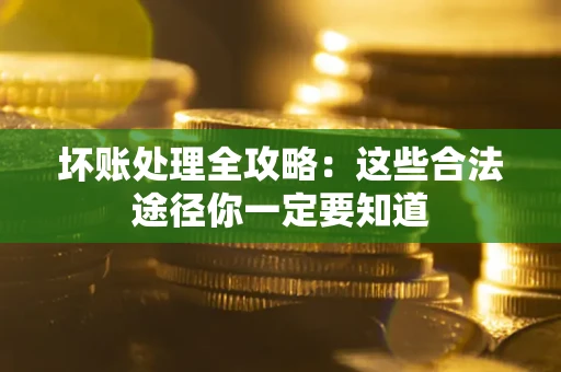 武汉坏账处理全攻略：这些合法途径你一定要知道