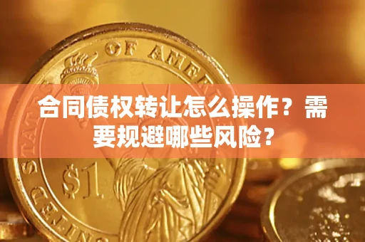 武汉合同债权转让怎么操作？需要规避哪些风险？